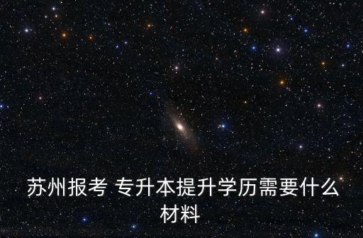  蘇州報考 專升本提升學(xué)歷需要什么材料