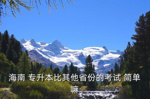 海南 專升本比其他省份的考試 簡(jiǎn)單嘛