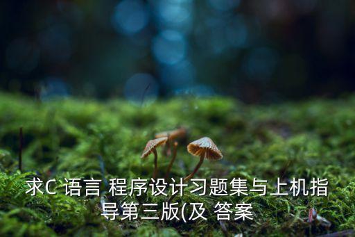 求C 語(yǔ)言 程序設(shè)計(jì)習(xí)題集與上機(jī)指導(dǎo)第三版(及 答案