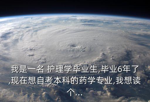 我是一名 護理學畢業(yè)生,畢業(yè)6年了,現(xiàn)在想自考本科的藥學專業(yè),我想讀個...