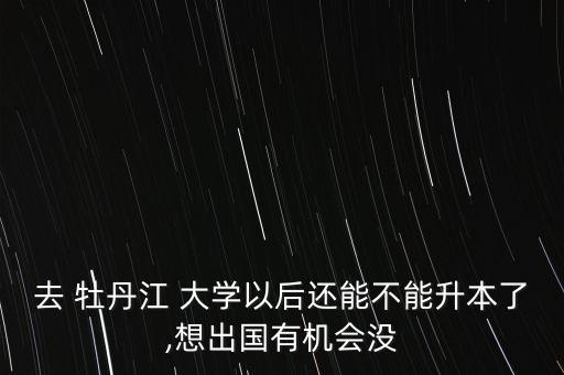 2016牡丹江大學(xué)專升本,牡丹江大學(xué)專升本可以報考哪些院校