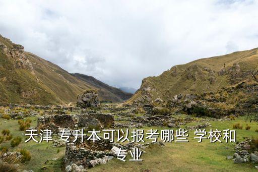  天津 專升本可以報考哪些 學校和專業(yè)