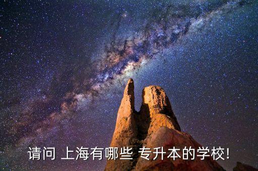 請問 上海有哪些 專升本的學(xué)校!