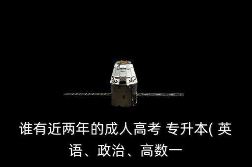 誰有近兩年的成人高考 專升本( 英語、政治、高數(shù)一