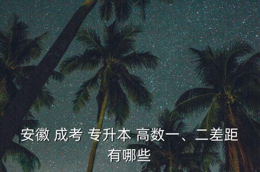 安徽 成考 專升本 高數(shù)一、二差距有哪些