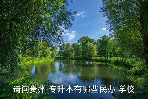 請問貴州 專升本有哪些民辦 學校