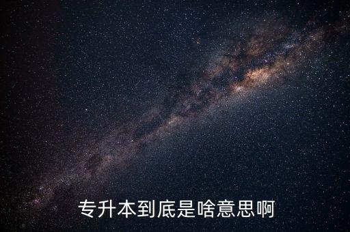  專(zhuān)升本到底是啥意思啊