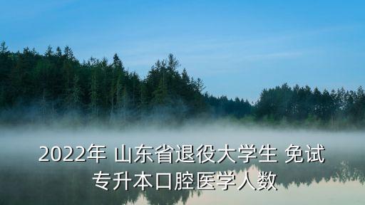 2022年 山東省退役大學(xué)生 免試 專升本口腔醫(yī)學(xué)人數(shù)