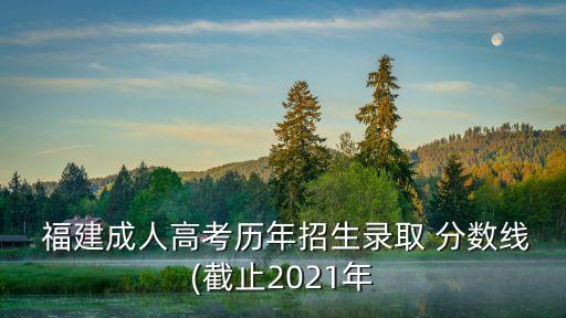 福建成人高考歷年招生錄取 分數(shù)線(截止2021年