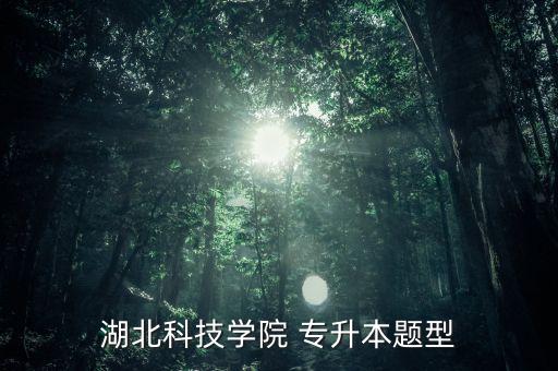 湖北科技學(xué)院 專升本題型