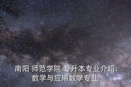  南陽 師范學院 專升本專業(yè)介紹:數(shù)學與應(yīng)用數(shù)學專業(yè)