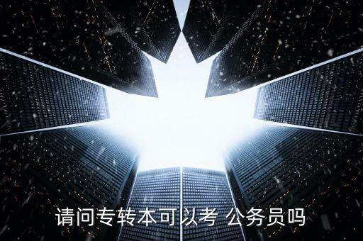 請(qǐng)問專轉(zhuǎn)本可以考 公務(wù)員嗎