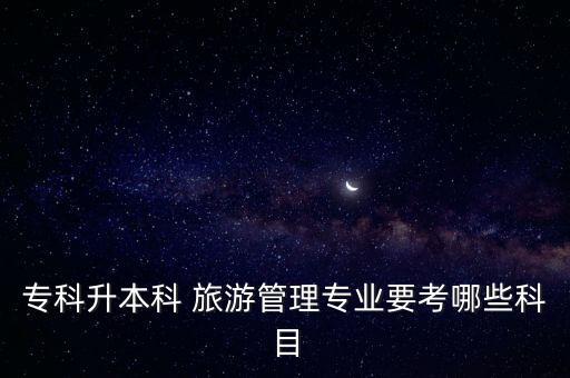 ?？粕究?旅游管理專業(yè)要考哪些科目