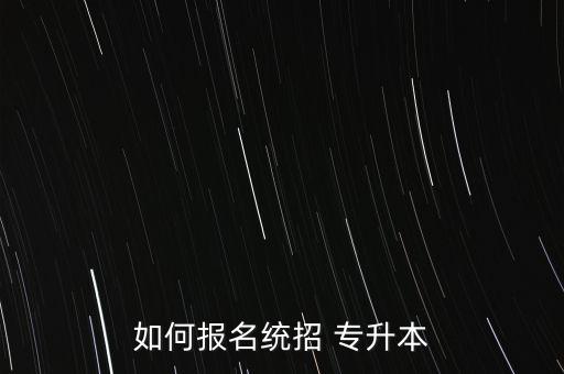 如何報名統(tǒng)招 專升本