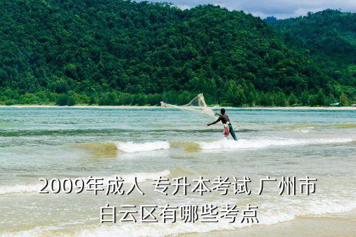 2009年成人 專升本考試 廣州市白云區(qū)有哪些考點(diǎn)