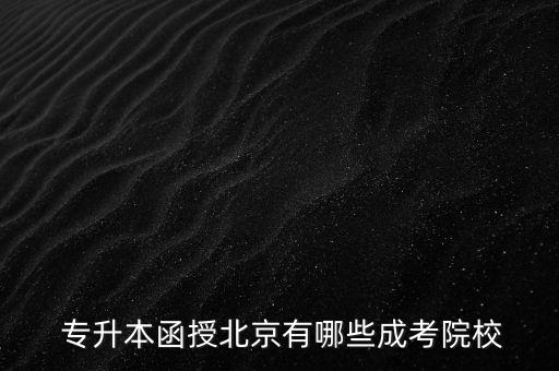  專(zhuān)升本函授北京有哪些成考院校