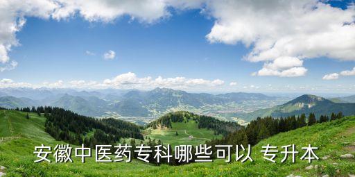 安徽中醫(yī)藥專(zhuān)科哪些可以 專(zhuān)升本