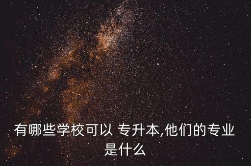 有哪些學(xué)?？梢?專升本,他們的專業(yè)是什么