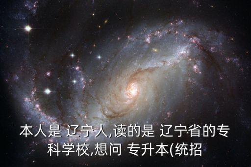 本人是 遼寧人,讀的是 遼寧省的?？茖W(xué)校,想問 專升本(統(tǒng)招