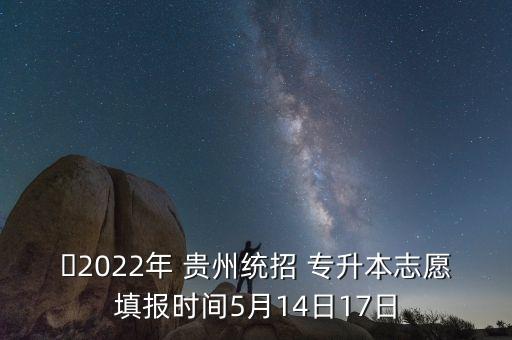 ?2022年 貴州統(tǒng)招 專升本志愿填報(bào)時(shí)間5月14日17日