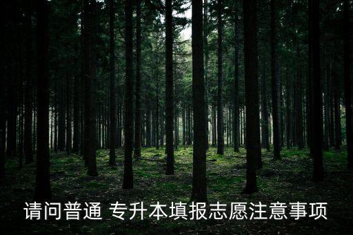 請(qǐng)問普通 專升本填報(bào)志愿注意事項(xiàng)