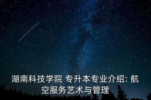 湖南科技學(xué)院 專(zhuān)升本專(zhuān)業(yè)介紹: 航空服務(wù)藝術(shù)與管理