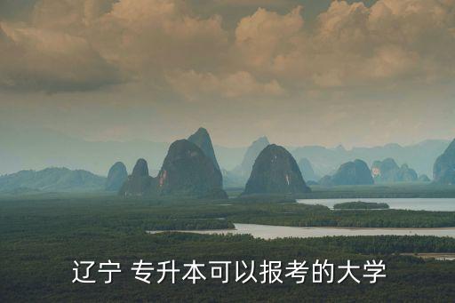  遼寧 專升本可以報考的大學