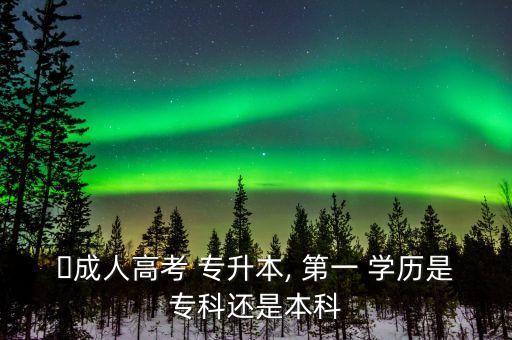 ?成人高考 專升本, 第一 學(xué)歷是?？七€是本科