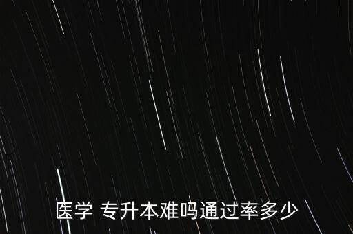 醫(yī)學(xué) 專(zhuān)升本難嗎通過(guò)率多少