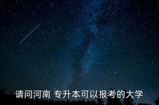 請問河南 專升本可以報考的大學