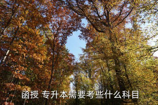  函授 專(zhuān)升本需要考些什么科目