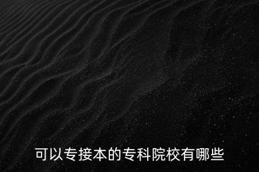 可以專接本的專科院校有哪些