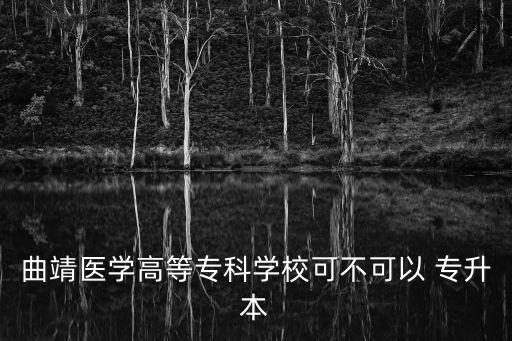 曲靖醫(yī)學(xué)高等專科學(xué)?？刹豢梢?專升本
