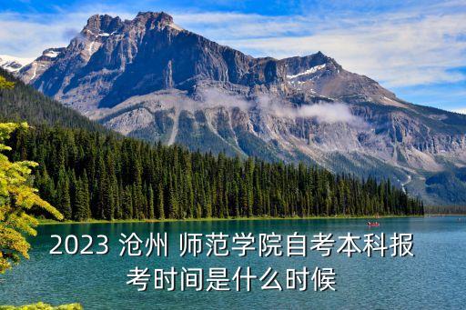 2023 滄州 師范學(xué)院自考本科報(bào)考時間是什么時候
