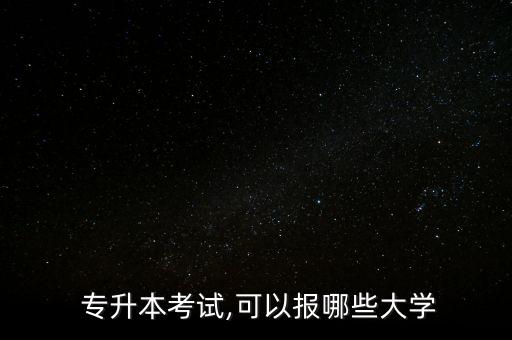  專(zhuān)升本考試,可以報(bào)哪些大學(xué)