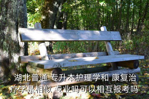  湖北普通 專升本護(hù)理學(xué)和 康復(fù)治療學(xué)是相似 專業(yè)嗎可以相互報(bào)考嗎