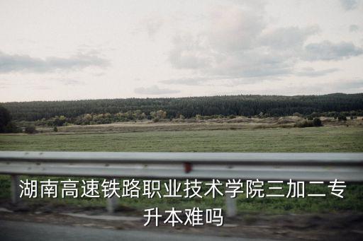 湖南3 2大專升本,湖南涉外經(jīng)濟學院專升本