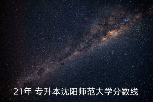 沈師學(xué)前教育專升本,沈師專升本分數(shù)線