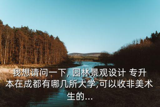 我想請(qǐng)問一下, 園林景觀設(shè)計(jì) 專升本在成都有哪幾所大學(xué),可以收非美術(shù)生的...
