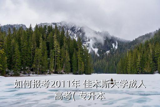 如何報考2011年 佳木斯大學成人高考( 專升本
