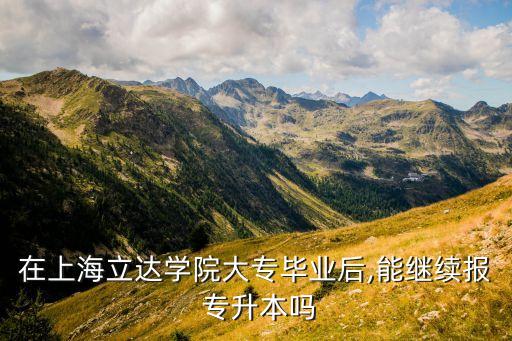 在上海立達(dá)學(xué)院大專畢業(yè)后,能繼續(xù)報 專升本嗎