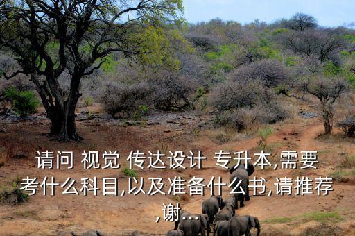 請問 視覺 傳達(dá)設(shè)計 專升本,需要考什么科目,以及準(zhǔn)備什么書,請推薦,謝...