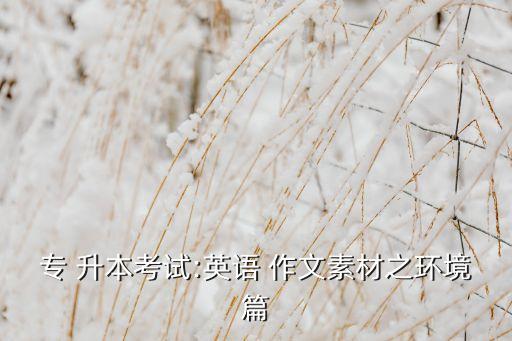 專 升本考試:英語(yǔ) 作文素材之環(huán)境篇