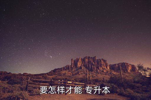 要怎樣才能 專(zhuān)升本