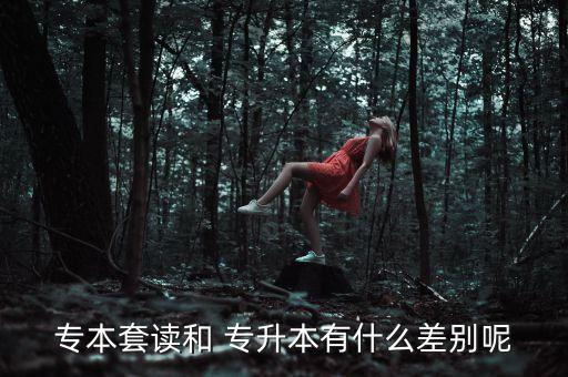 專本套讀和 專升本有什么差別呢