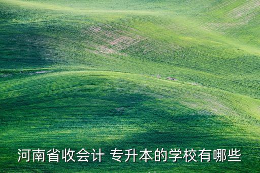 河南省收會計 專升本的學校有哪些