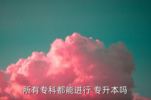 所有?？贫寄苓M(jìn)行 專升本嗎