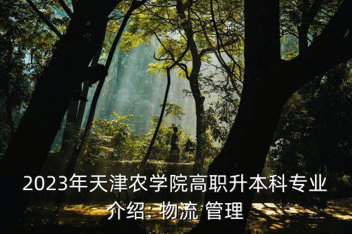 2023年天津農(nóng)學(xué)院高職升本科專(zhuān)業(yè)介紹: 物流 管理