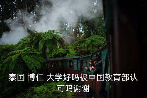 泰國(guó) 博仁 大學(xué)好嗎被中國(guó)教育部認(rèn)可嗎謝謝