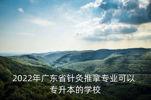 2022年廣東省針灸推拿專業(yè)可以 專升本的學校